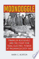 Moondoggle : Franklin Roosevelt and the fight for tidal-electric power at Passamaquoddy Bay /