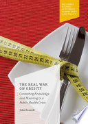 The real war on obesity : contesting knowledge and meaning in a public health crisis /