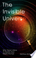 The invisible universe : why there's more to reality than meets the eye /