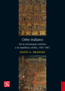 Orbe indiano : de la monarquía católica a la República criolla, 1492-1867 /