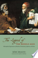 The Legend of the Middle Ages : Philosophical Explorations of Medieval Christianity, Judaism, and Islam /