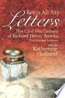 Keep all my letters : the Civil War letters of Richard Henry Brooks, 51st Georgia Infantry /