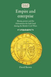 Empire and enterprise : money, power and the Adventurers for Irish Land during the British Civil Wars /