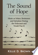 The sound of hope music as solace, resistance and salvation during the Holocaust and World War II /