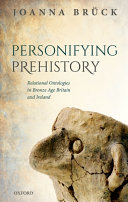 Personifying prehistory : relational ontologies in Bronze Age Britain and Ireland /