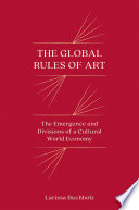 The Global Rules of Art : The Emergence and Divisions of a Cultural World Economy /