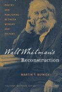 Walt Whitman's Reconstruction : poetry and publishing between memory and history /