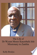 The life of Dr. Wyson Moses Kauzobafa Jele missionary to Zambia /