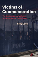 Victims of commemoration : the architecture and violence of confronting the past in Turkey /