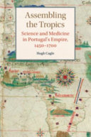 Assembling the tropics : science and medicine in Portugal's empire, 1450-1700 /