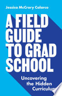 A field guide to grad school : uncovering the hidden curriculum /