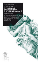 La scienza e l'irrazionale : immagini storiografiche della Grecia antica /