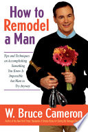 How to remodel a man : tips and techniques on accomplishing something you know is impossible but want to try anyway /
