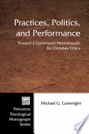 Practices, politics, and performance : toward a communal hermeneutic for Christian ethics /