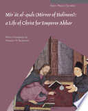 Mirʼāt al-quds (Mirror of holiness) : a life of Christ for Emperor Akbar : a commentary on Father Jerome Xavier's text and the miniatures of Cleveland Museum of Art, Acc. no. 2005.145 /