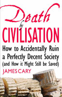 Death by civilisation : how to accidently ruin a perfectly decent society (and how it might still be saved) /