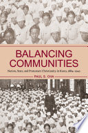 Balancing Communities : Nation, State, and Protestant Christianity in Korea, 1884-1942 /