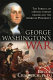 George Washington's war : the forging of a Revolutionary leader and the American presidency /