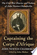 Captaining the Corps d'Afrique : the Civil War diaries and letters of John Newton Chamberlin /