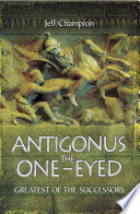 Antigonus the One-eyed : the greatest of the successors /