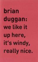 Brian Duggan : we like it up here, it's windy, really nice : July 24 - August 23, 2013 /