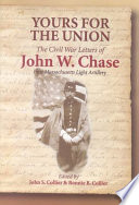 Yours for the Union : the Civil War letters of John W. Chase, First Massachusetts Light Artillery /