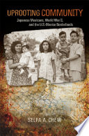 Uprooting Community : Japanese Mexicans, World War II, and the U.S.-Mexico Borderlands /