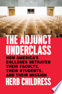 The adjunct underclass : how Americas colleges betrayed their faculty, their students, and their mission /