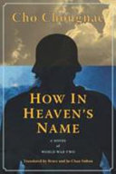How in heaven's name : a novel of World War Two / Cho Cho��ngnae ; translated from the Korean by Bruce and Ju-Chan Fulton