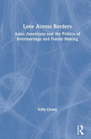 Love across borders : Asian Americans, race, and the politics of intermarriage and family-making /