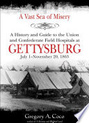 A vast sea of misery : a history and guide to the Union and Confederate field hospitals at Gettysburg, July 1-November 20, 1863 /