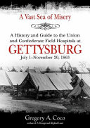 A vast sea of misery : a history and guide to the Union and Confederate field hospitals at Gettysburg, July 1-November 20, 1863 /