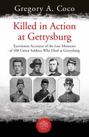 Killed in action : eyewitness accounts of the last moments of 100 Union soldiers who died at Gettysburg /