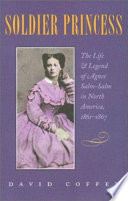 Soldier princess : the life  legend of Agnes Salm-Salm in North America, 1861-1867 /