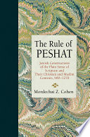 The rule of peshat : Jewish constructions of the plain sense of scripture in their Christian and Muslim contexts, 900-1270 /