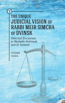 The unique judicial vision of Rabbi Meir Simcha of Dvinsk : selected discourses in Meshekh Hokhmah and Or Sameah /