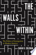 The walls within : the politics of immigration in modern America /
