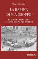 La rapina di via Osoppo : la Ligera milanese e il suo colpo più famoso /