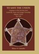 To save the Union : volunteers in the Civil War from Centerville, Hume and Granger Townships, Allegany County, New York /