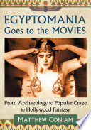 Egyptomania goes to the movies : from archaeology to popular craze to Hollywood fantasy /