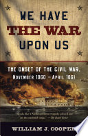 We have the war upon us : the onset of the Civil War, November 1860-April 1861 /