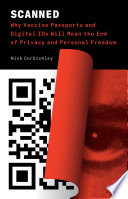 Scanned : why vaccine passports, mandates, and digital IDs will mean the end of privacy and personal freedom /