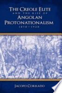 The Creole elite and the rise of Angolan protonationalism : 1870-1920 /