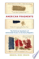 American Fragments : The Political Aesthetic of Unfinished Forms in the Early Republic /