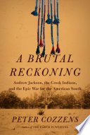 A brutal reckoning : Andrew Jackson, the Creek Indians, and the epic war for the American South /
