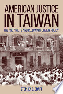 American justice in Taiwan : the 1957 riots and cold war foreign policy /