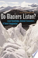 Do glaciers listen? local knowledge, colonial encounters, and social imagination /