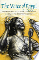 The voice of Egypt : Umm Kulthūm, Arabic song, and Egyptian society in the twentieth century /