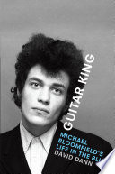 Guitar king : Michael Bloomfield's life in the blues /