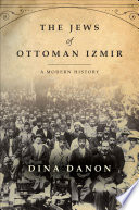 The Jews of Ottoman Izmir : a modern history /